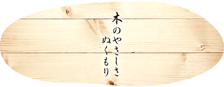 木のやさしさ ぬくもり